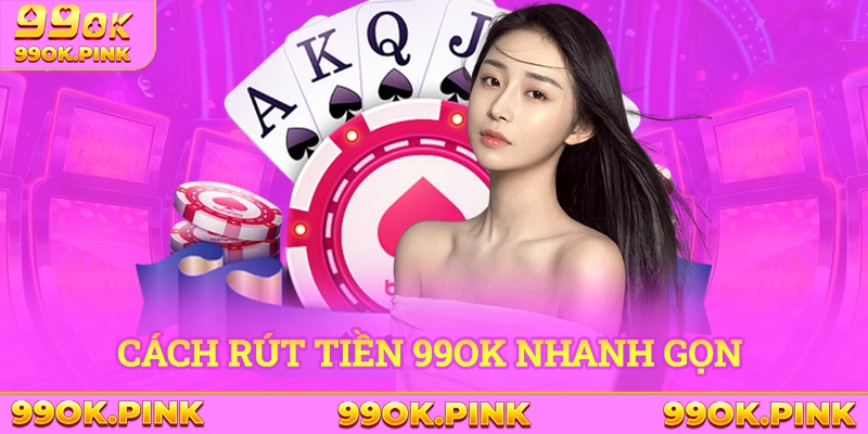 Hướng dẫn rút vốn từ nhà cái 99Ok cực kỳ nhanh gọn