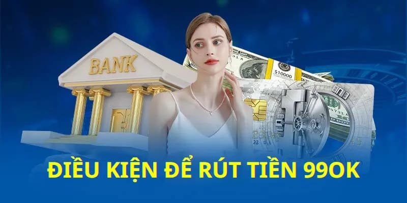 Rút tiền 99ok cần phải tuân thủ đầy đủ điều kiện của hệ thống