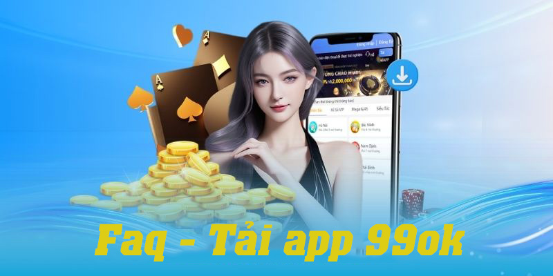 Giải đáp những thắc mắc thường gặp khi tải app 99ok về thiết bị