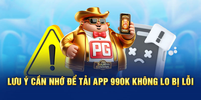 Những lưu ý quan trọng khi tải app 99ok đi hạn chế phát sinh lỗi